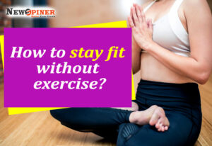 How To Stay Fit Without Exercise?