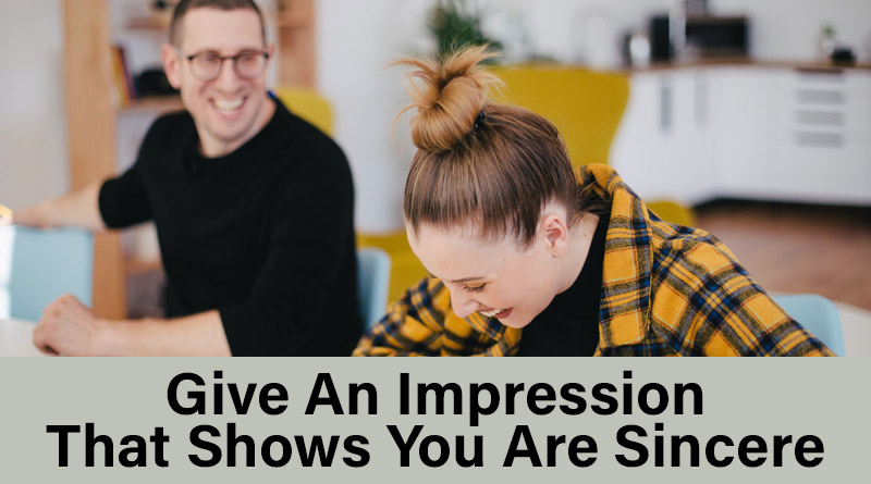 Give an impression that shows you are sincere