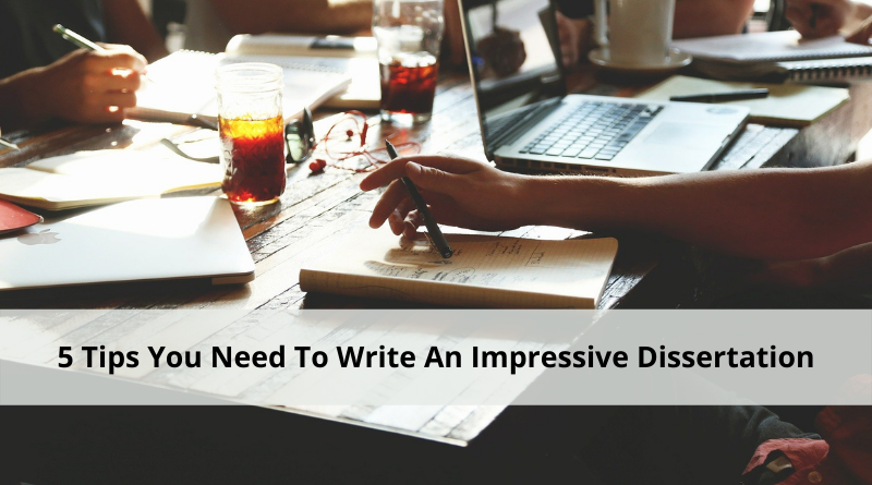 5 Tips You Need To Write An Impressive Dissertation