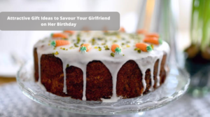 Attractive Gift Ideas to Savour Your Girlfriend on Her Birthday