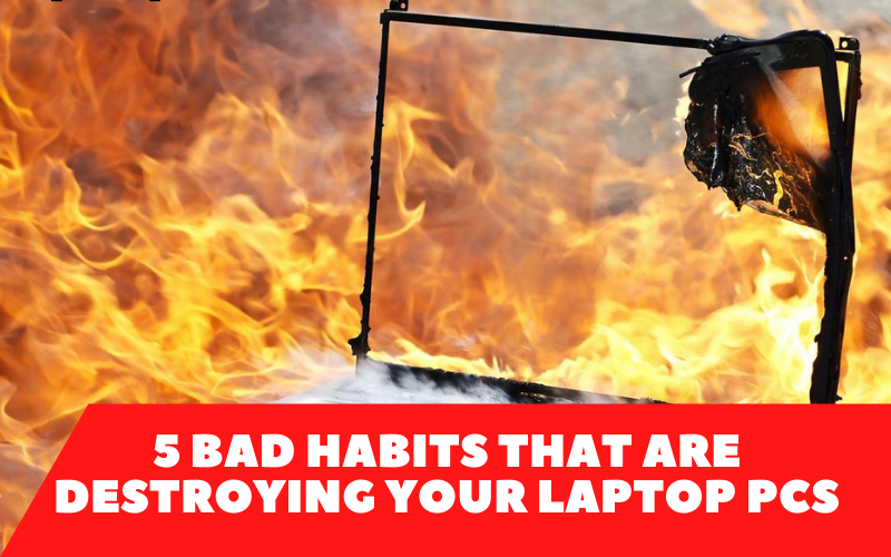 5 Bad Habits That Are Destroying Your Laptop Pcs