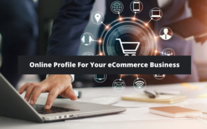 5 Ways Of Creating An Online Profile For Your eCommerce Business