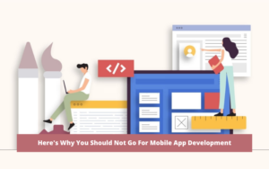 Here's Why You Should Not Go For Mobile App Development