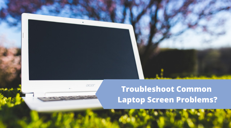How To Troubleshoot Common Laptop Screen Problems?