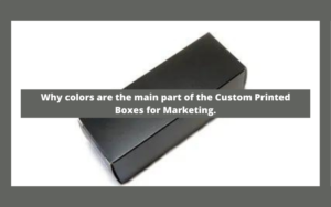 Why colors are the main part of the Custom Printed Boxes for Marketing