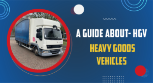 A Guide about- HGV (Heavy goods vehicles)