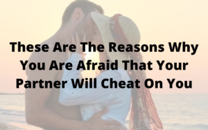 These Are The Reasons Why You Are Afraid That Your Partner Will Cheat On You