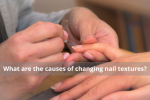 What are the causes of changing nail textures?