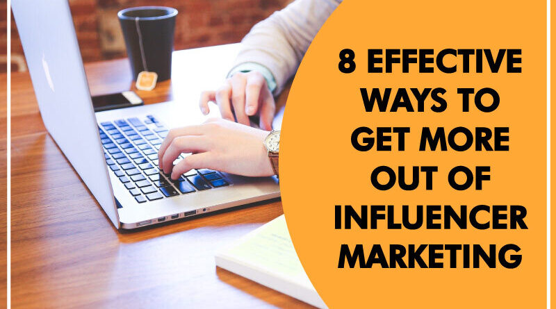 8 Effective Ways To Get More Out of Influencer Marketing