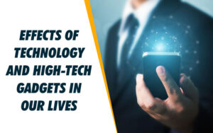 Effects Of Technology And High-Tech Gadgets In Our Lives
