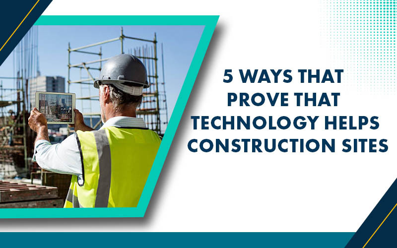 5 Ways That Prove That Technology Helps Construction Sites
