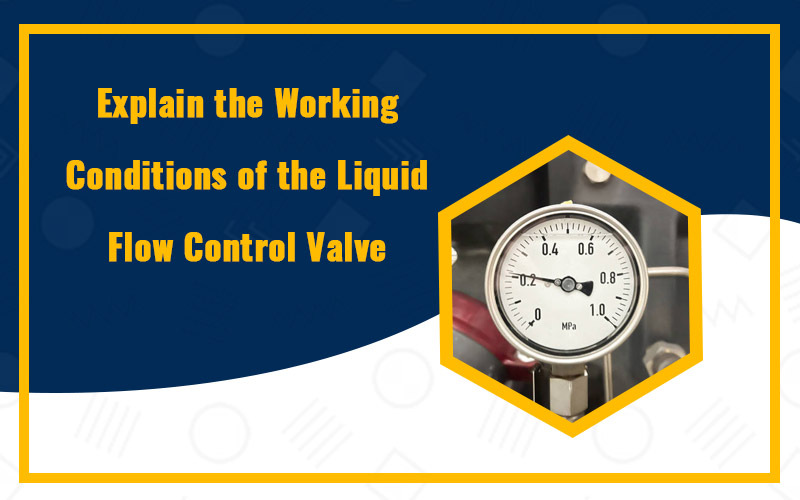 Explain the Working Conditions of the Liquid Flow Control Valve