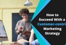 How to Succeed With a Customer-centric Marketing Strategy