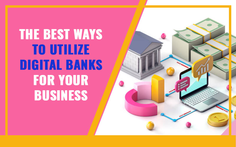 The Best Ways to Utilize Digital Banks for Your Business