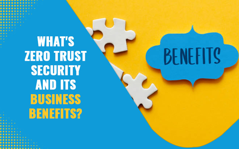 What's Zero Trust Security And Its Business Benefits?
