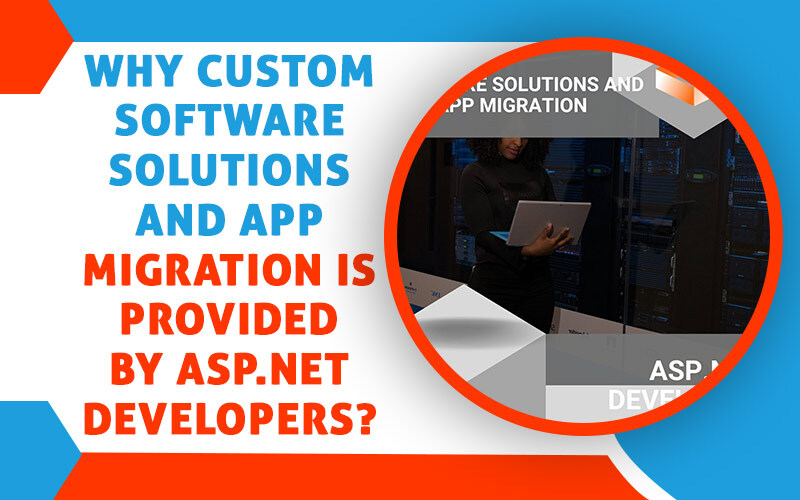Why Custom Software Solutions and app Migration is Provided by ASP.NET Developers?