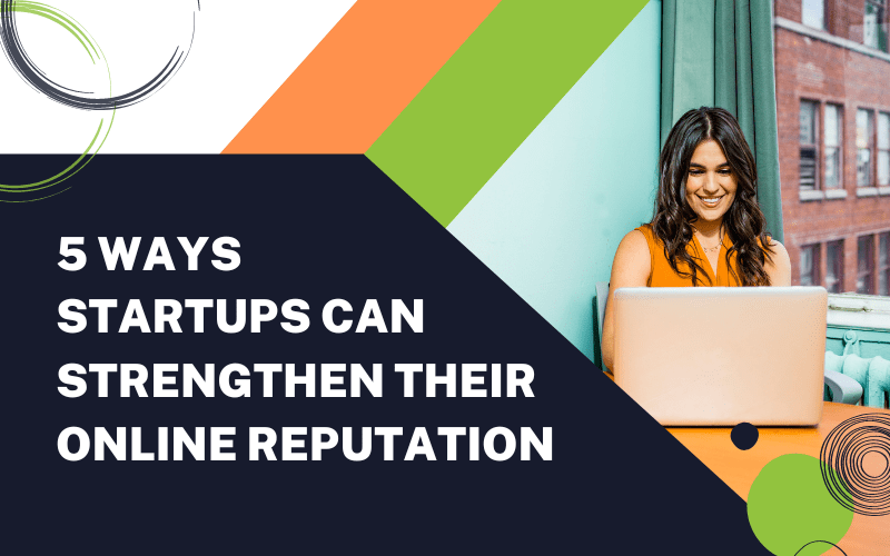 5 Ways Startups Can Strengthen Their Online Reputation