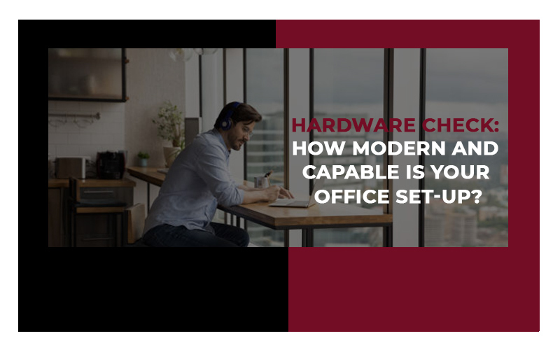 Hardware Check: How Modern and Capable Is Your Office Set-up?