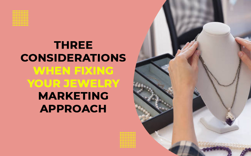 Three Considerations When Fixing Your Jewelry Marketing Approach