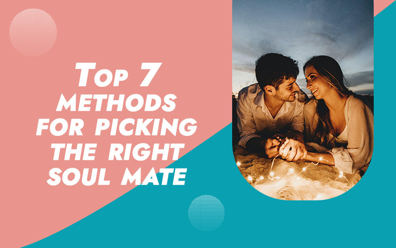 Top 7 Methods For Picking The Right Soul Mate