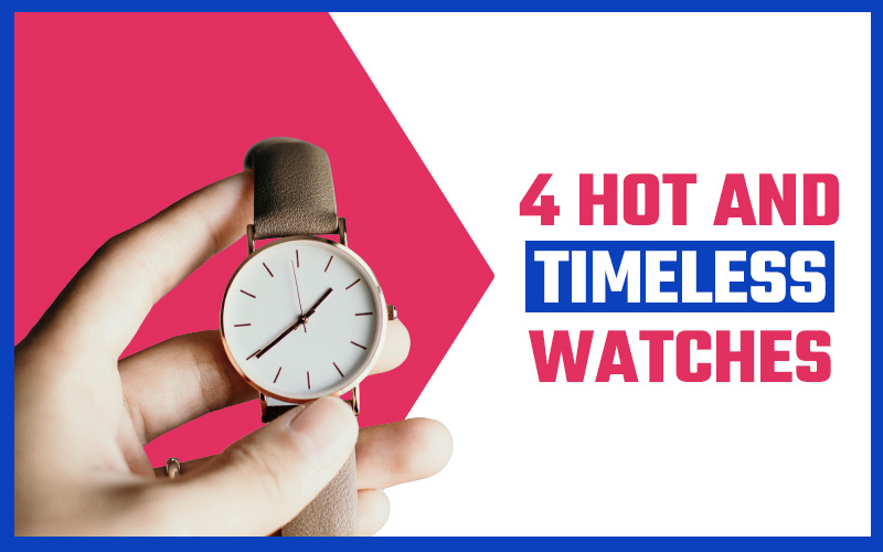 4 Hot And Timeless Watches