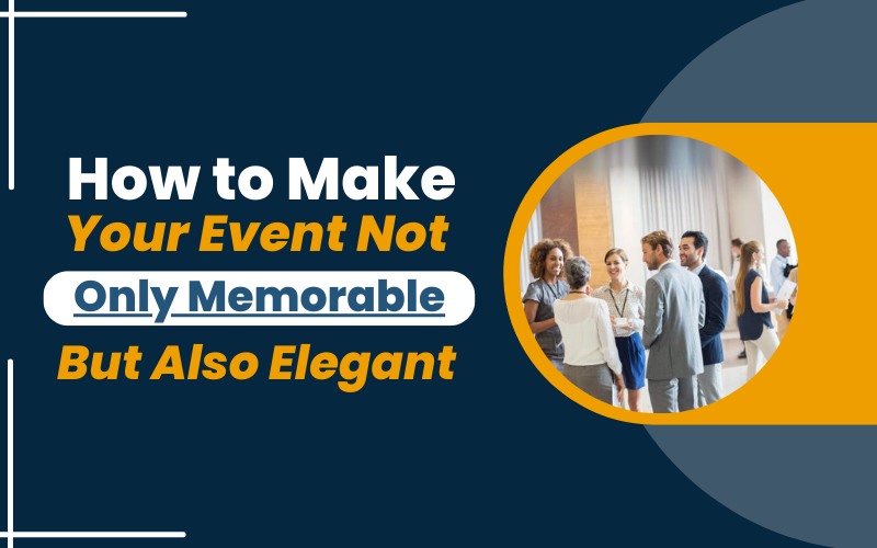 How to Make Your Event Not Only Memorable But Also Elegant