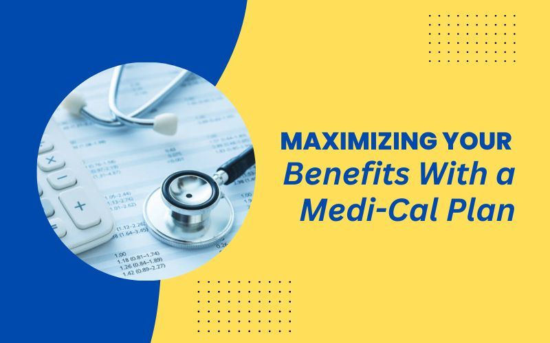 Maximizing Your Benefits With a Medi-Cal Plan