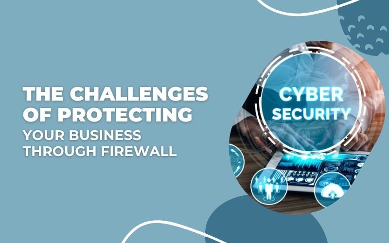 The Challenges of Protecting Your Business Through Firewall