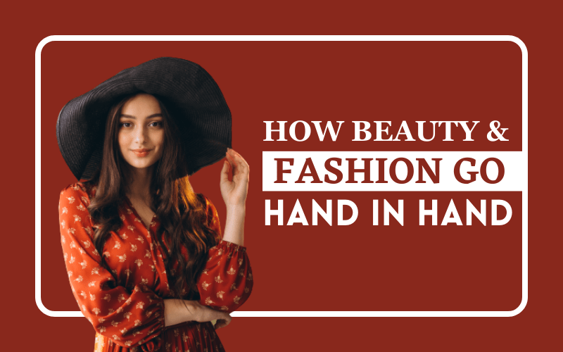 How Beauty And Fashion Go Hand In Hand