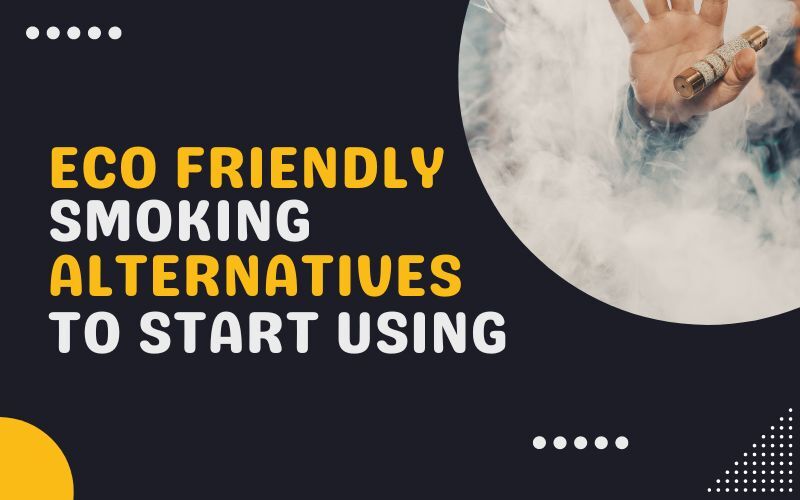Eco Friendly Smoking Alternatives to Start Using
