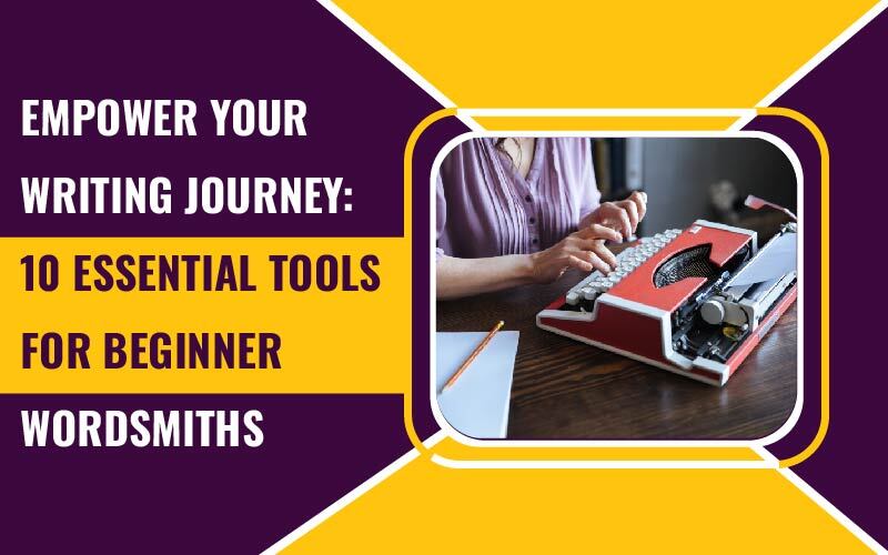 Empower Your Writing Journey: 10 Essential Tools for Beginner Wordsmiths